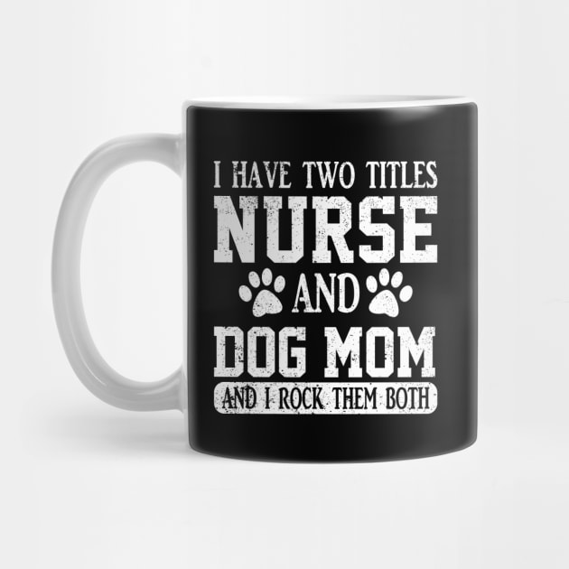 I Have Two Titles Nurse And Dog Mom And I Rock Them Both by ChrifBouglas